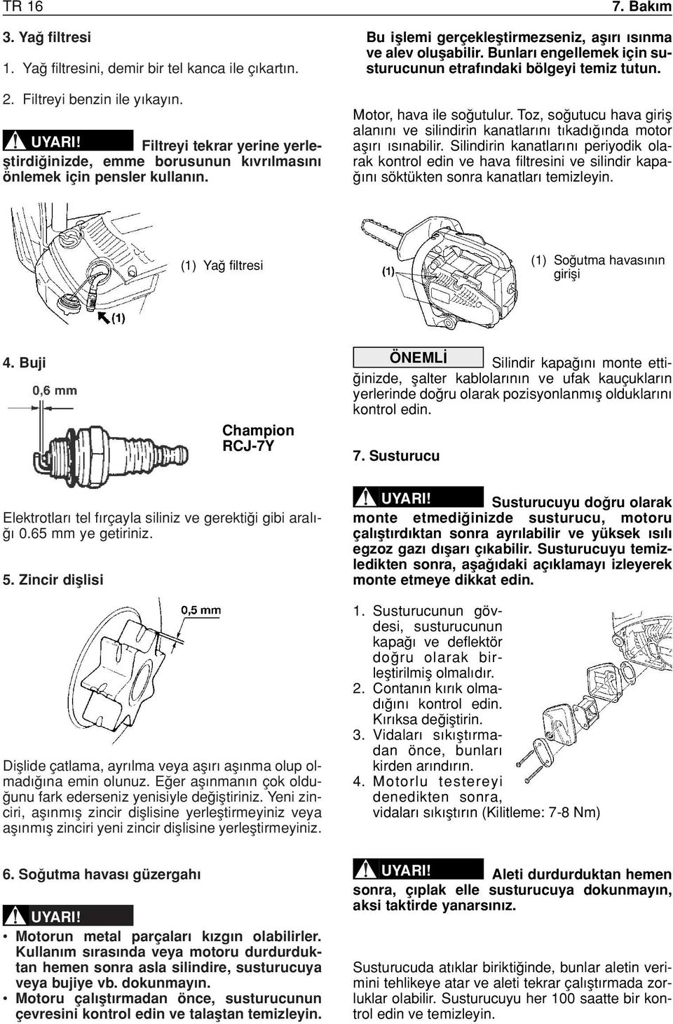 Bunları engellemek için susturucunun etrafındaki bölgeyi temiz tutun. Motor, hava ile so utulur. Toz, so utucu hava girifl alanını ve silindirin kanatlarını tıkadı ında motor aflırı ısınabilir.