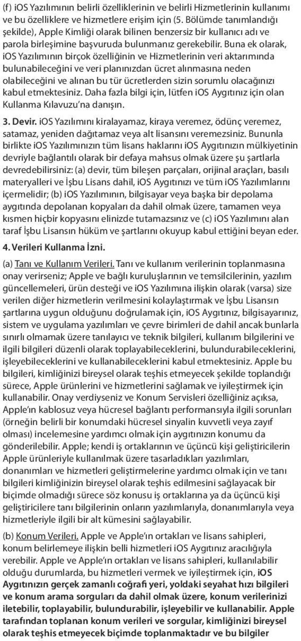 Buna ek olarak, ios Yazılımının birçok özelliğinin ve Hizmetlerinin veri aktarımında bulunabileceğini ve veri planınızdan ücret alınmasına neden olabileceğini ve alınan bu tür ücretlerden sizin