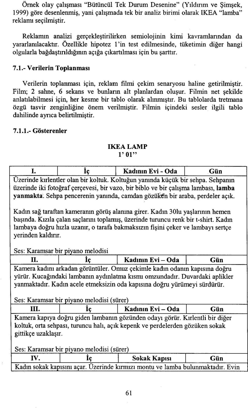 Özellikle hipotez 1'in test edilmesinde, tüketimin diğer hangi olgularla bağdaştırıldığının açığa çıkartılması için bu şarttır. 7.1.- Verilerin Toplanması Verilerin toplanması için, reklam filmi çekim senaryosu haline getirilmiştir.