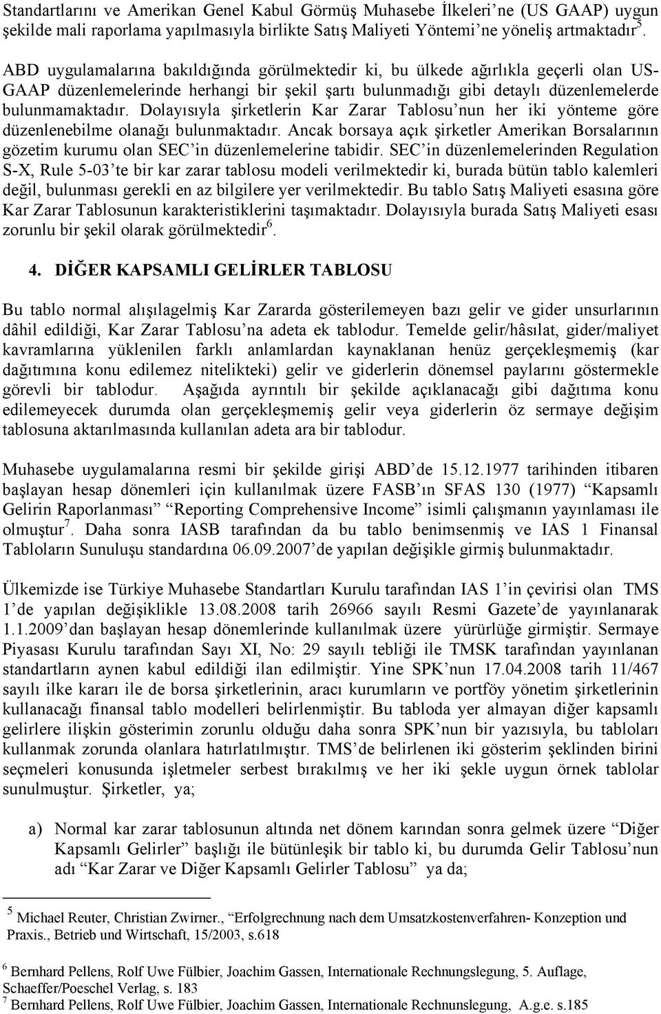 Dolayısıyla şirketlerin Kar Zarar Tablosu nun her iki yönteme göre düzenlenebilme olanağı bulunmaktadır.