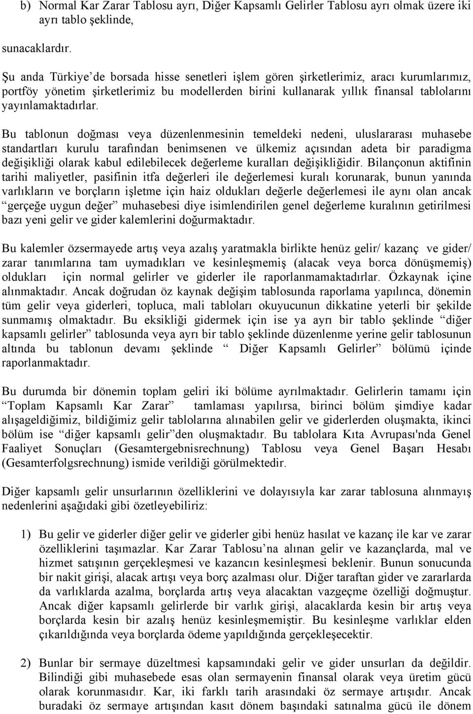 Bu tablonun doğması veya düzenlenmesinin temeldeki nedeni, uluslararası muhasebe standartları kurulu tarafından benimsenen ve ülkemiz açısından adeta bir paradigma değişikliği olarak kabul