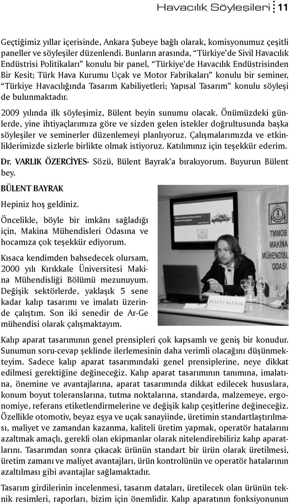 Türkiye Havacılığında Tasarım Kabiliyetleri; Yapısal Tasarım konulu söyleşi de bulunmaktadır. 2009 yılında ilk söyleşimiz, Bülent beyin sunumu olacak.