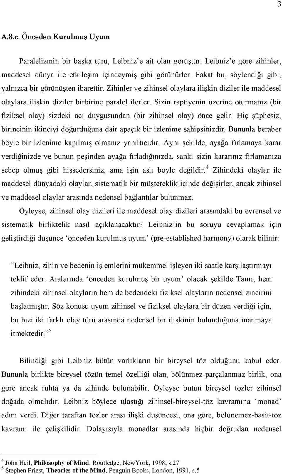 Sizin raptiyenin üzerine oturmanız (bir fiziksel olay) sizdeki acı duygusundan (bir zihinsel olay) önce gelir. Hiç şüphesiz, birincinin ikinciyi doğurduğuna dair apaçık bir izlenime sahipsinizdir.