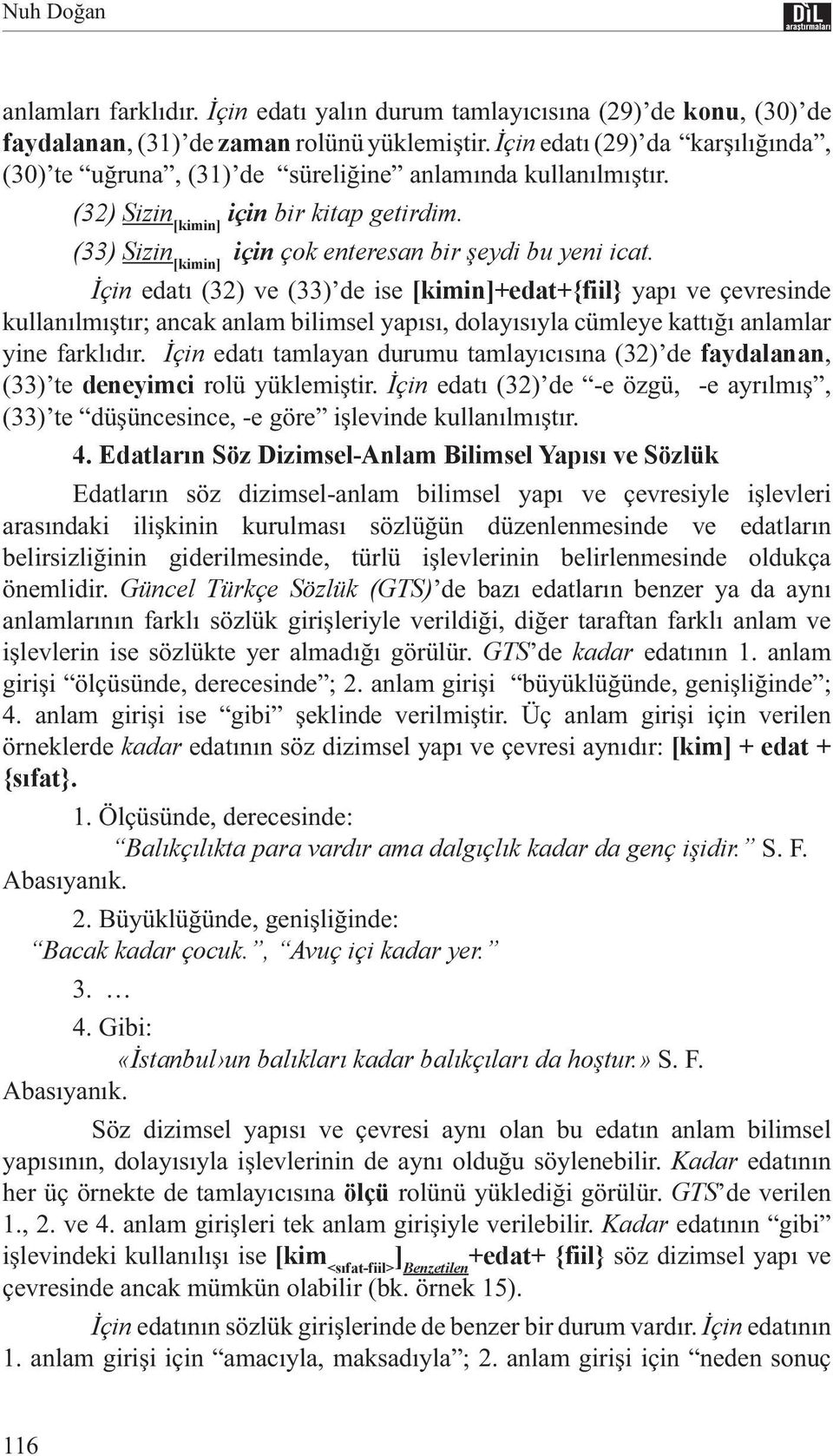 İçin edatı (32) ve (33) de ise [kimin]+edat+{fiil} yapı ve çevresinde kullanılmıştır; ancak anlam bilimsel yapısı, dolayısıyla cümleye kattığı anlamlar yine farklıdır.