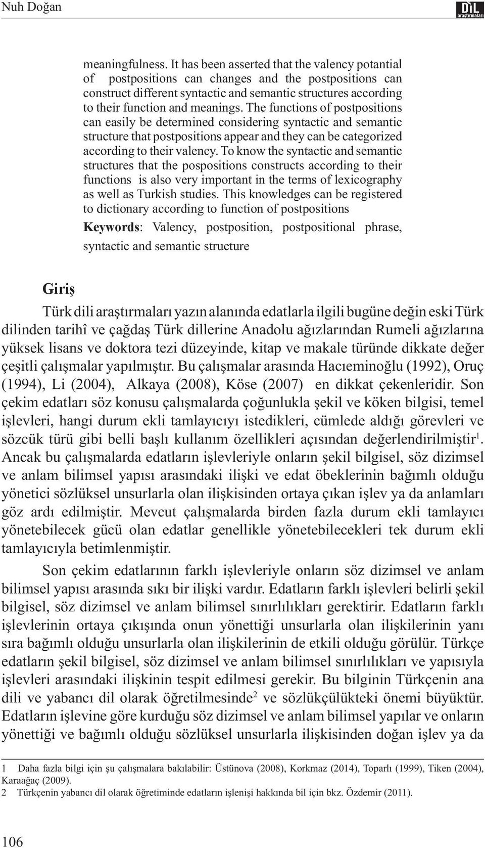 The functions of postpositions can easily be determined considering syntactic and semantic structure that postpositions appear and they can be categorized according to their valency.