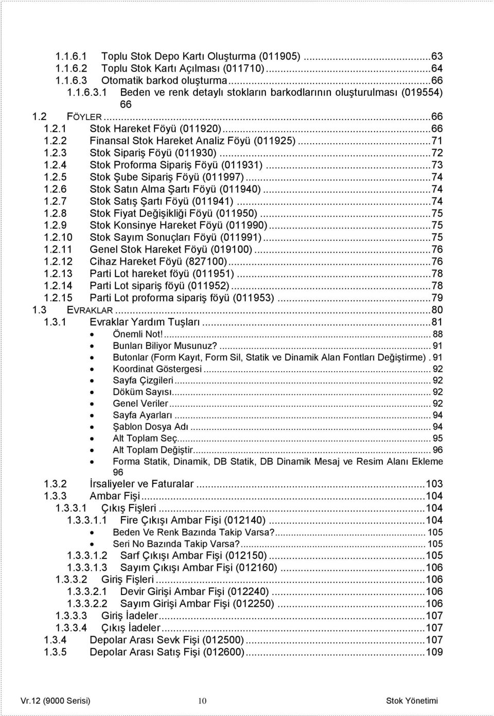 .. 74 1.2.6 Stok Satın Alma Şartı Föyü (011940)... 74 1.2.7 Stok Satış Şartı Föyü (011941)... 74 1.2.8 Stok Fiyat Değişikliği Föyü (011950)... 75 1.2.9 Stok Konsinye Hareket Föyü (011990)... 75 1.2.10 Stok Sayım Sonuçları Föyü (011991).