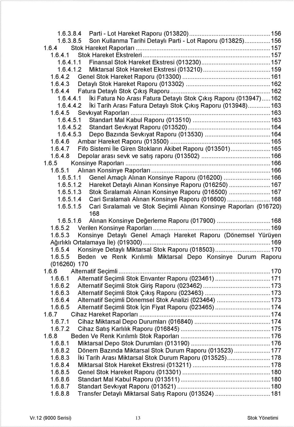 .. 162 1.6.4.4 Fatura Detaylı Stok Çıkış Raporu... 162 1.6.4.4.1 İki Fatura No Arası Fatura Detaylı Stok Çıkış Raporu (013947)... 162 1.6.4.4.2 İki Tarih Arası Fatura Detaylı Stok Çıkış Raporu (013948).