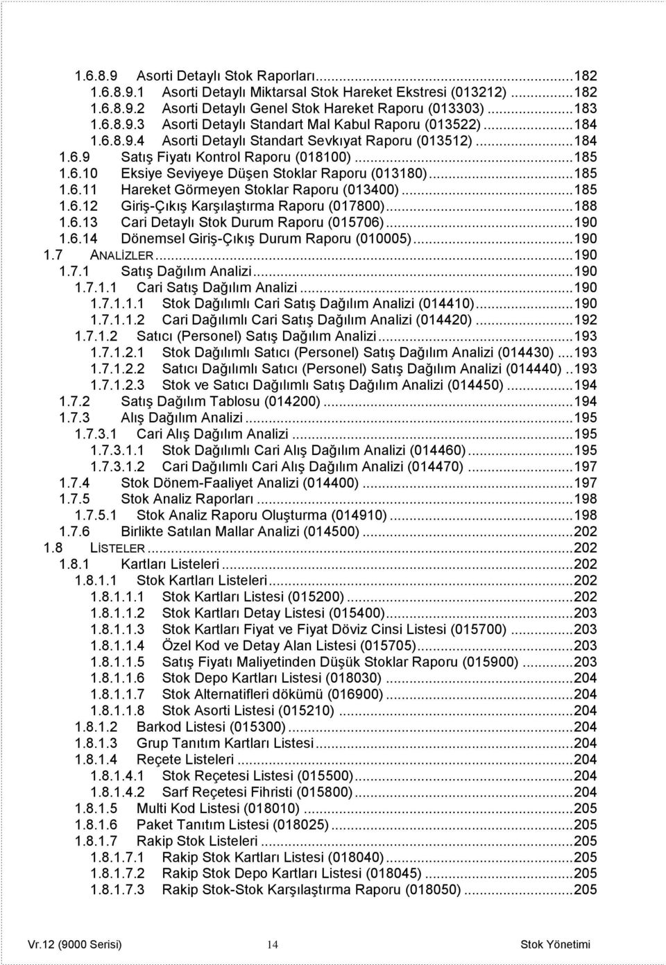 .. 185 1.6.12 Giriş-Çıkış Karşılaştırma Raporu (017800)... 188 1.6.13 Cari Detaylı Stok Durum Raporu (015706)... 190 1.6.14 Dönemsel Giriş-Çıkış Durum Raporu (010005)... 190 1.7 ANALİZLER... 190 1.7.1 Satış Dağılım Analizi.