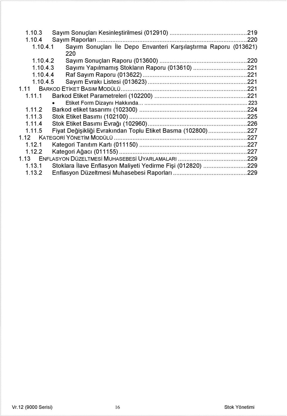 .. 221 Etiket Form Dizaynı Hakkında... 223 1.11.2 Barkod etiket tasarımı (102300)... 224 1.11.3 Stok Etiket Basımı (102100)... 225 1.11.4 Stok Etiket Basımı Evrağı (102960)... 226 1.11.5 Fiyat Değişikliği Evrakından Toplu Etiket Basma (102800).