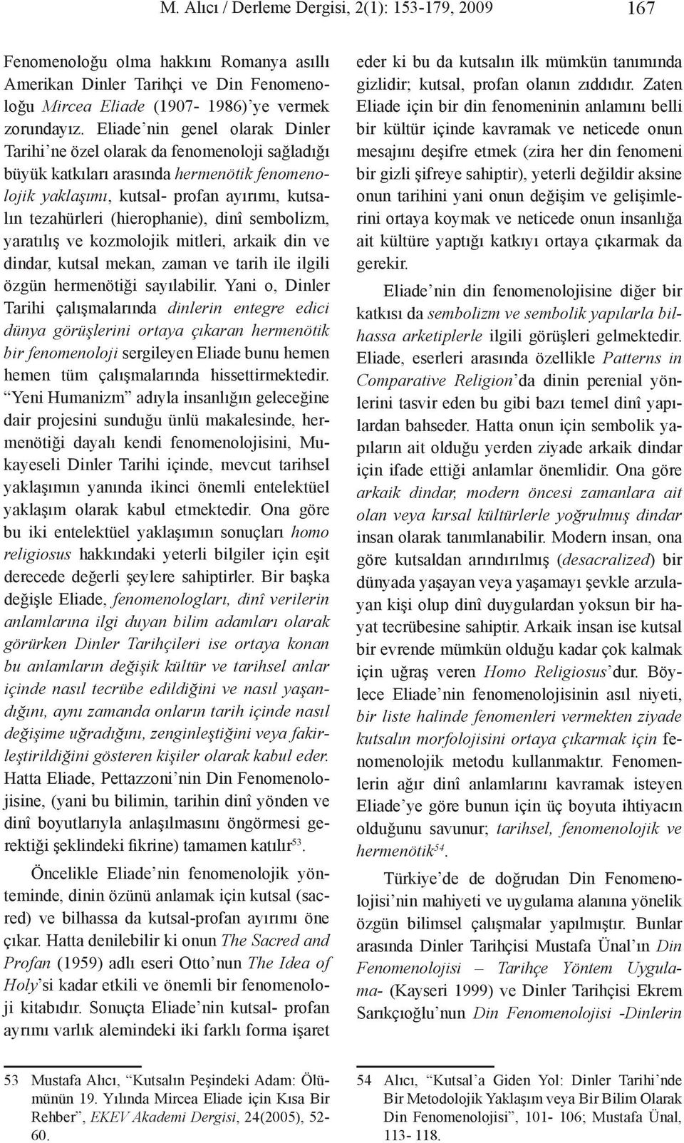 dinî sembolizm, yaratılış ve kozmolojik mitleri, arkaik din ve dindar, kutsal mekan, zaman ve tarih ile ilgili özgün hermenötiği sayılabilir.