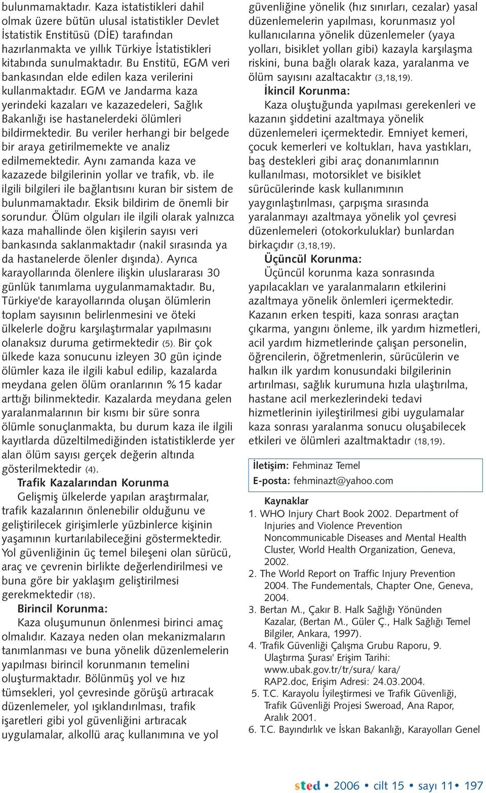 Bu veriler herhangi bir belgede bir araya getirilmemekte ve analiz edilmemektedir. Ayný zamanda kaza ve kazazede bilgilerinin yollar ve trafik, vb.