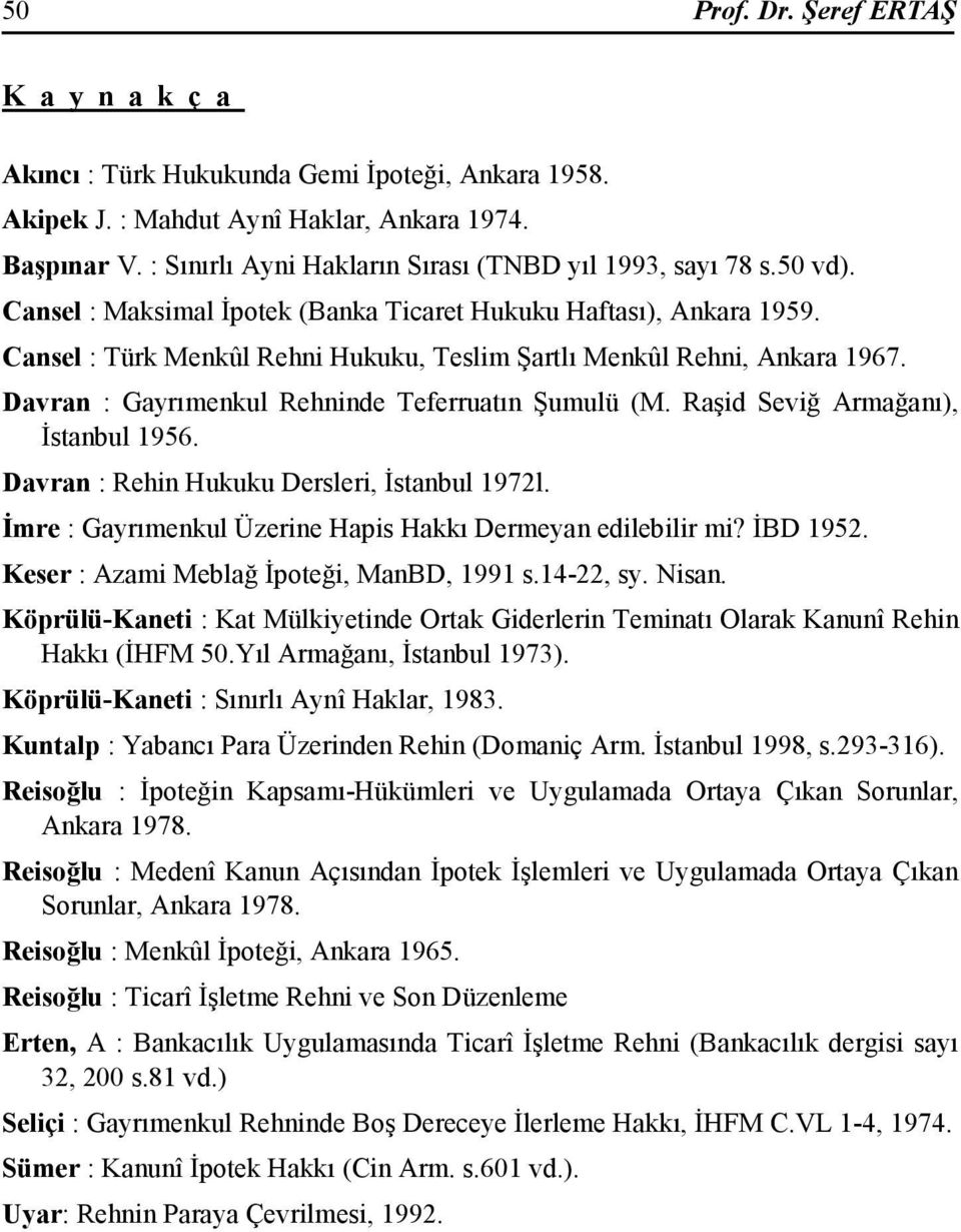 Cansel : Türk Menkûl Rehni Hukuku, Teslim Şartlı Menkûl Rehni, Ankara 1967. Davran : Gayrımenkul Rehninde Teferruatın Şumulü (M. Raşid Seviğ Armağanı), Đstanbul 1956.