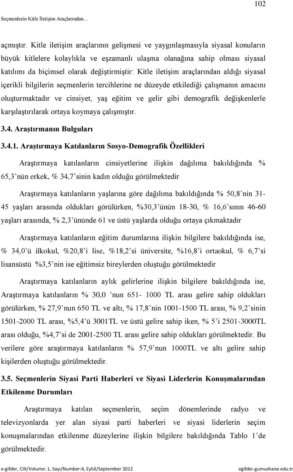 Kitle iletişim araçlarından aldığı siyasal içerikli bilgilerin seçmenlerin tercihlerine ne düzeyde etkilediği çalışmanın amacını oluşturmaktadır ve cinsiyet, yaş eğitim ve gelir gibi demografik