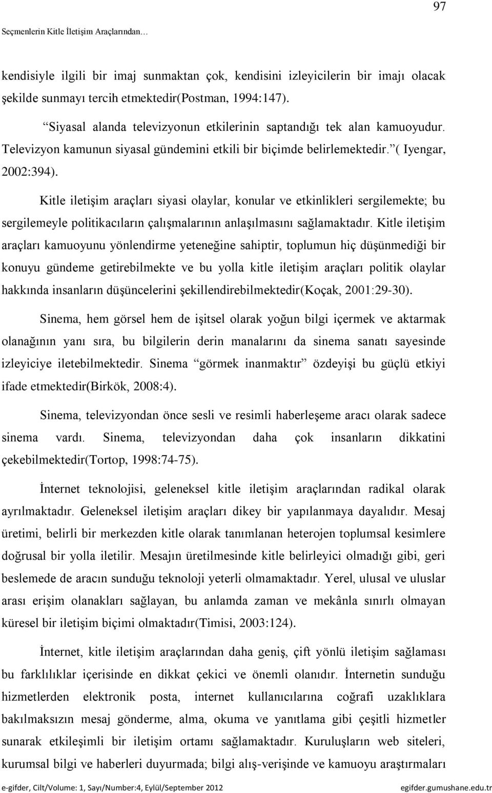 Kitle iletişim araçları siyasi olaylar, konular ve etkinlikleri sergilemekte; bu sergilemeyle politikacıların çalışmalarının anlaşılmasını sağlamaktadır.