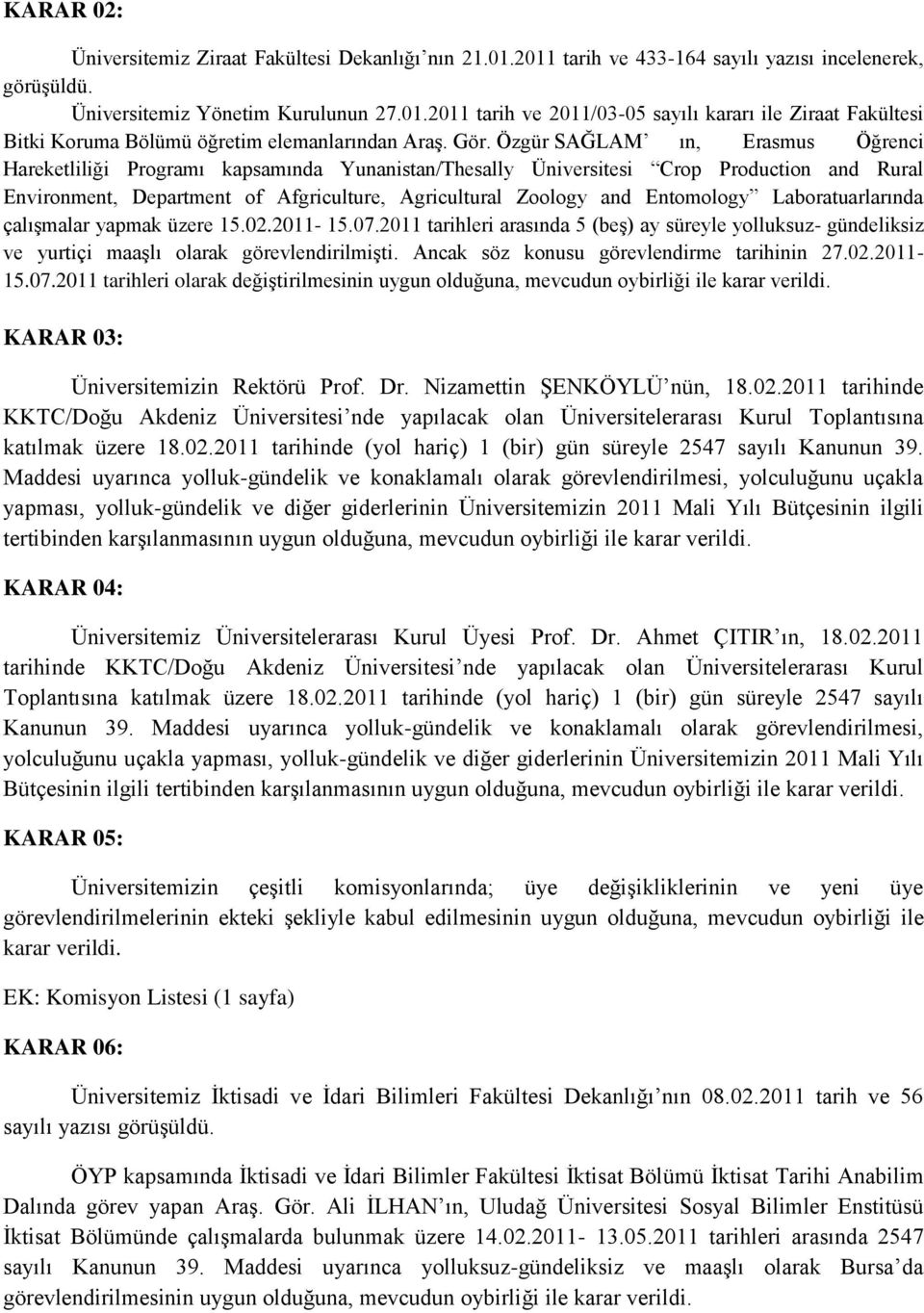 Entomology Laboratuarlarında çalıģmalar yapmak üzere 15.02.2011-15.07.2011 tarihleri arasında 5 (beģ) ay süreyle yolluksuz- gündeliksiz ve yurtiçi maaģlı olarak görevlendirilmiģti.