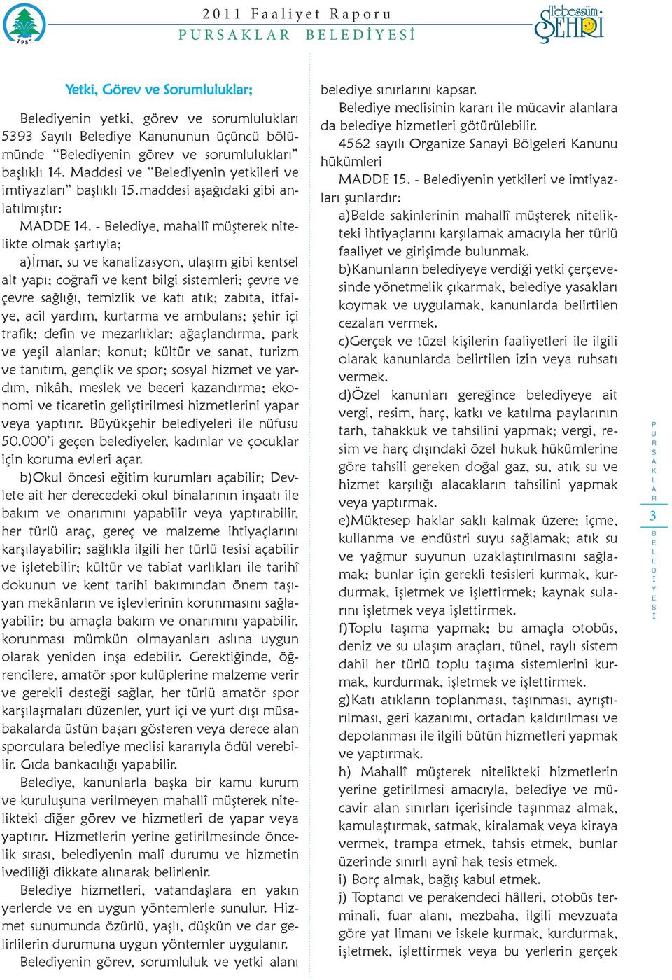 - elediye, mahallî müşterek nitelikte olmak şartıyla; a)mar, su ve kanalizasyon, ulaşım gibi kentsel alt yapı; coğrafî ve kent bilgi sistemleri; çevre ve çevre sağlığı, temizlik ve katı atık; zabıta,