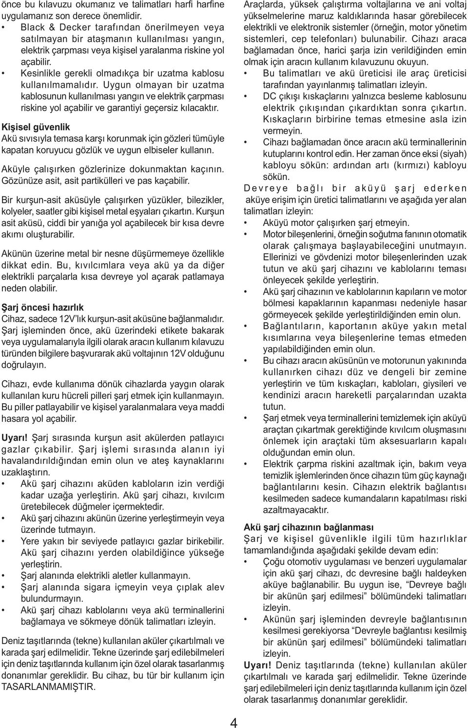 Kesinlikle gerekli olmadıkça bir uzatma kablosu kullanılmamalıdır. Uygun olmayan bir uzatma kablosunun kullanılması yangın ve elektrik çarpması riskine yol açabilir ve garantiyi geçersiz kılacaktır.