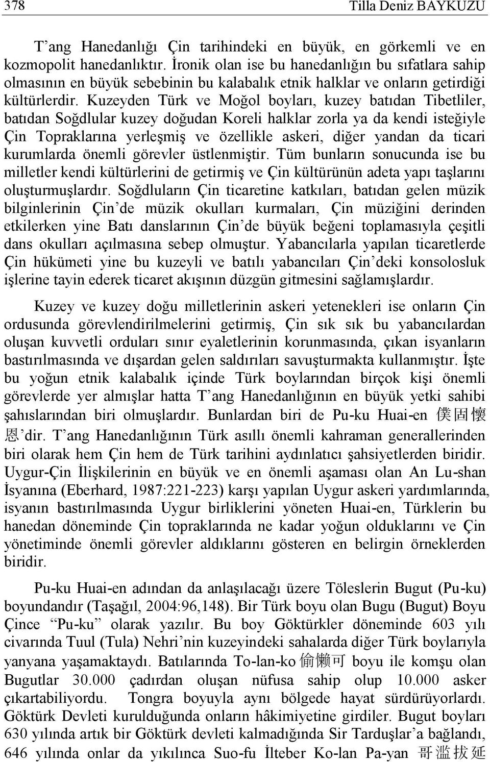 Kuzeyden Türk ve Moğol boyları, kuzey batıdan Tibetliler, batıdan Soğdlular kuzey doğudan Koreli halklar zorla ya da kendi isteğiyle Çin Topraklarına yerleşmiş ve özellikle askeri, diğer yandan da