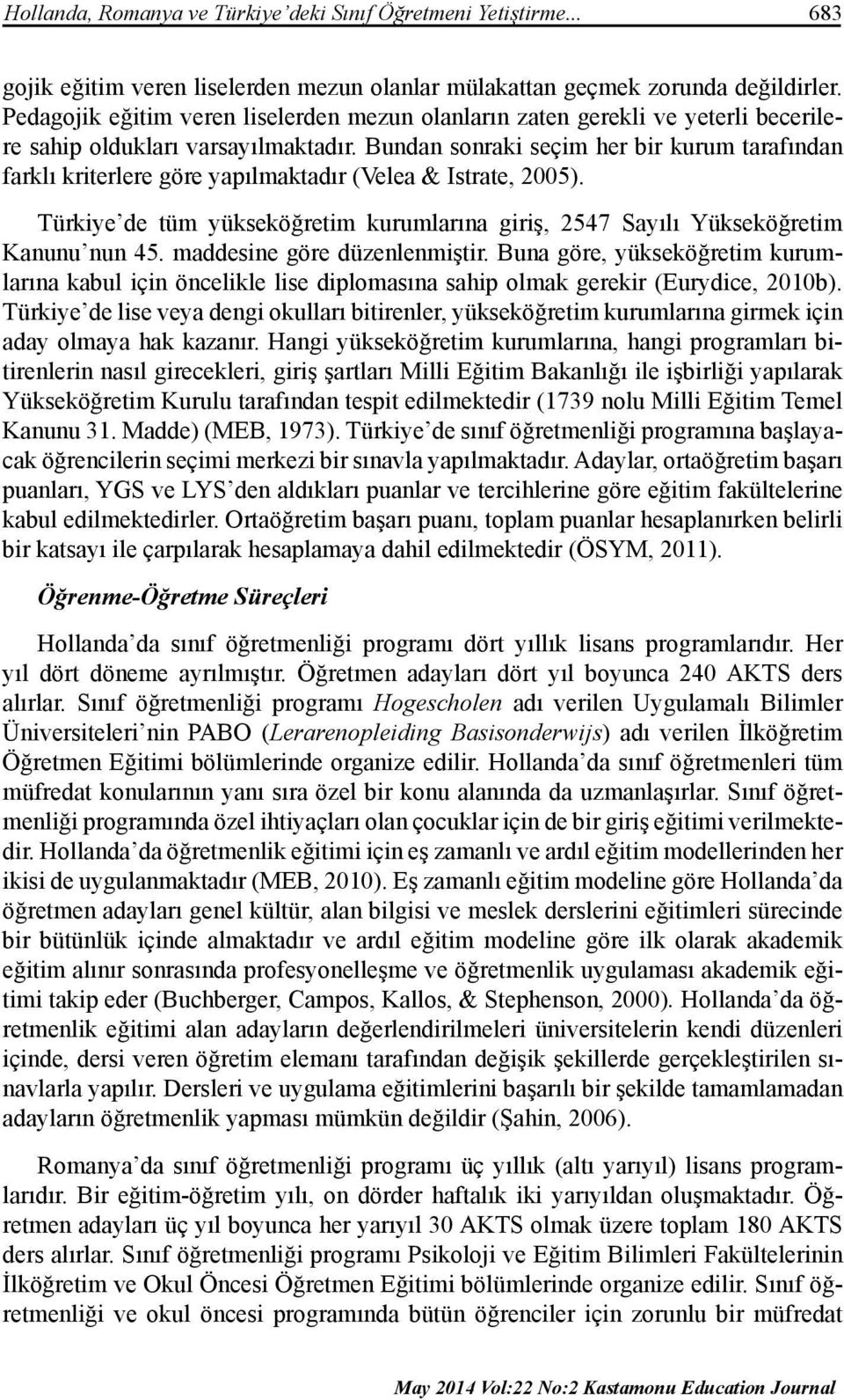 Bundan sonraki seçim her bir kurum tarafından farklı kriterlere göre yapılmaktadır (Velea & Istrate, 2005). Türkiye de tüm yükseköğretim kurumlarına giriş, 2547 Sayılı Yükseköğretim Kanunu nun 45.