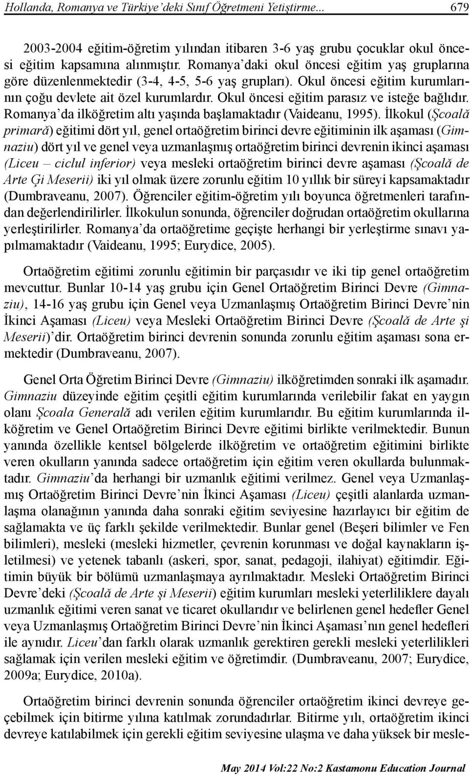 Okul öncesi eğitim parasız ve isteğe bağlıdır. Romanya da ilköğretim altı yaşında başlamaktadır (Vaideanu, 1995).