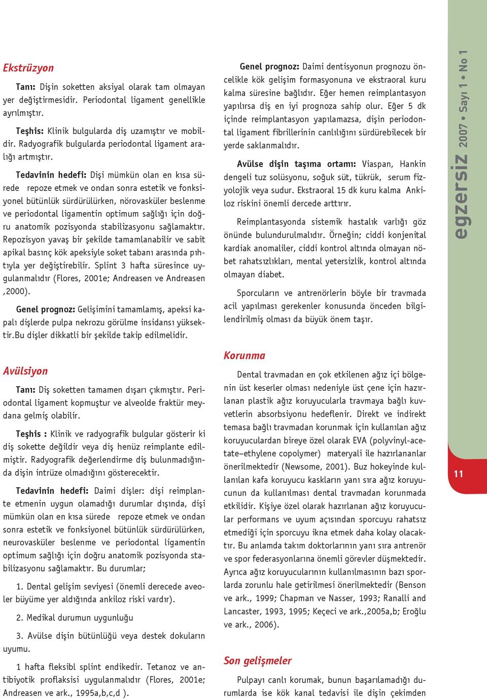 Tedavinin hedefi: Dişi mümkün olan en kısa sürede repoze etmek ve ondan sonra estetik ve fonksiyonel bütünlük sürdürülürken, nörovasküler beslenme ve periodontal ligamentin optimum sağlığı için doğru