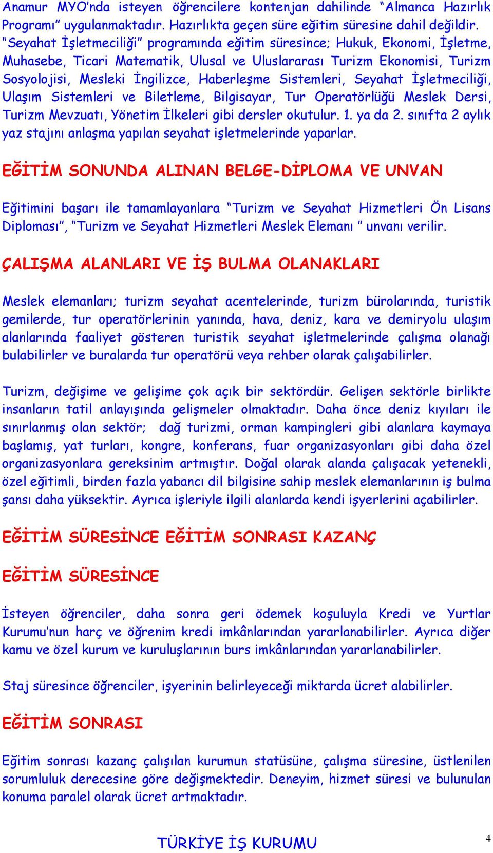 Sistemleri, Seyahat İşletmeciliği, Ulaşım Sistemleri ve Biletleme, Bilgisayar, Tur Operatörlüğü Meslek Dersi, Turizm Mevzuatı, Yönetim İlkeleri gibi dersler okutulur. 1. ya da 2.