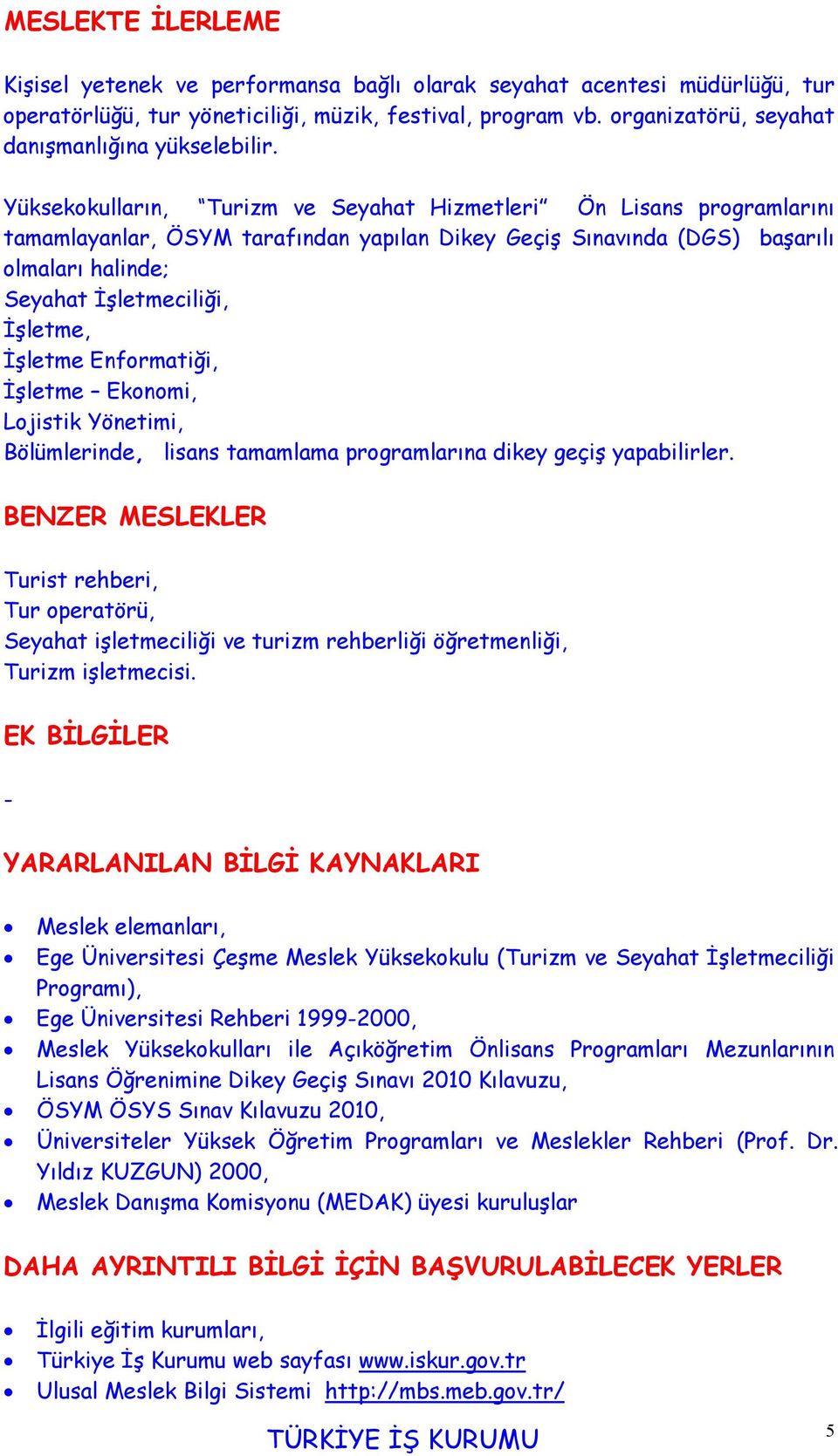 Yüksekokulların, Turizm ve Seyahat Hizmetleri Ön Lisans programlarını tamamlayanlar, ÖSYM tarafından yapılan Dikey Geçiş Sınavında (DGS) başarılı olmaları halinde; Seyahat İşletmeciliği, İşletme,