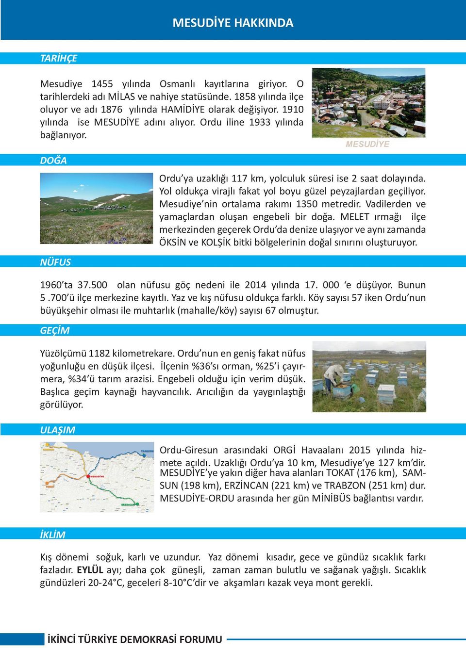 Yol oldukça virajlı fakat yol boyu güzel peyzajlardan geçiliyor. Mesudiye nin ortalama rakımı 1350 metredir. Vadilerden ve yamaçlardan oluşan engebeli bir doğa.