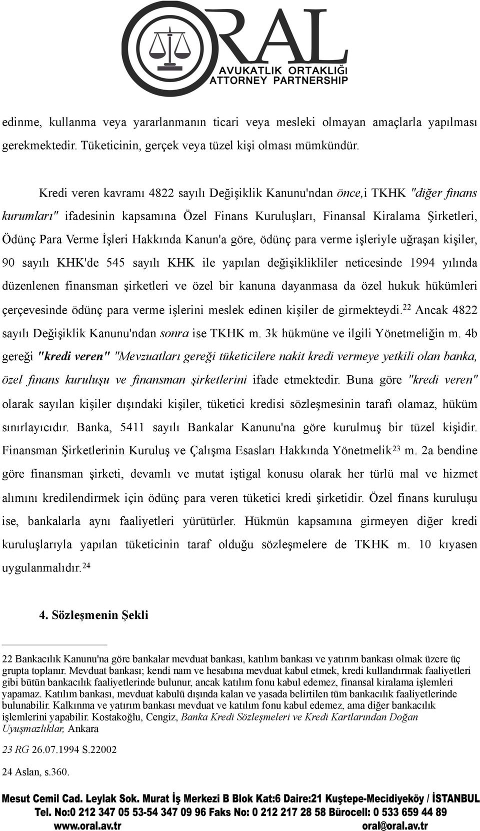 Hakkında Kanun'a göre, ödünç para verme işleriyle uğraşan kişiler, 90 sayılı KHK'de 545 sayılı KHK ile yapılan değişiklikliler neticesinde 1994 yılında düzenlenen finansman şirketleri ve özel bir