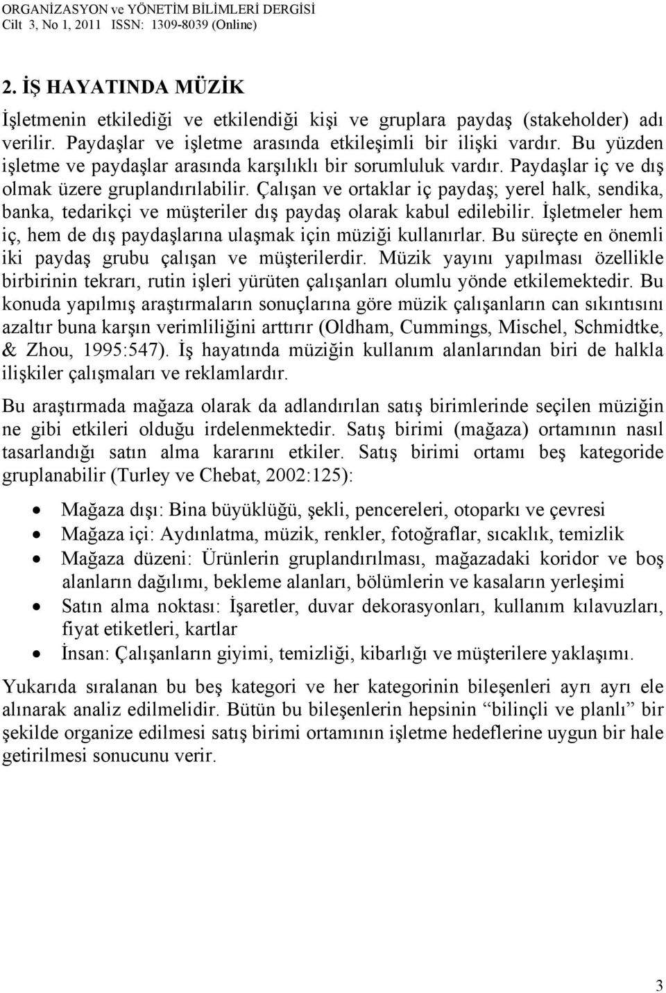 Çalışan ve ortaklar iç paydaş; yerel halk, sendika, banka, tedarikçi ve müşteriler dış paydaş olarak kabul edilebilir. İşletmeler hem iç, hem de dış paydaşlarına ulaşmak için müziği kullanırlar.