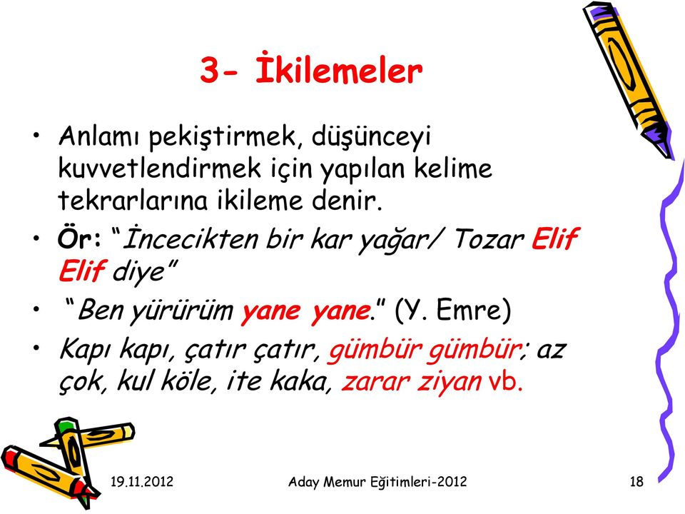 Ör: İncecikten bir kar yağar/ Tozar Elif Elif diye Ben yürürüm yane yane. (Y.