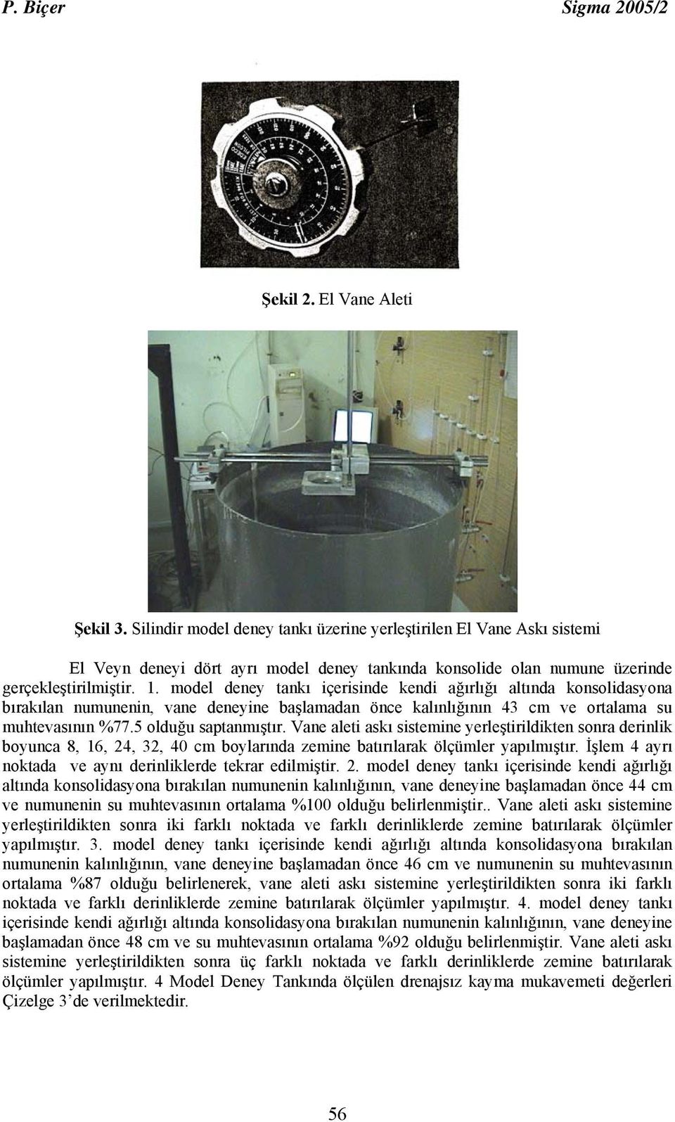 model deney tankı içerisinde kendi ağırlığı altında konsolidasyona bırakılan numunenin, vane deneyine başlamadan önce kalınlığının 43 cm ve ortalama su muhtevasının %77.5 olduğu saptanmıştır.