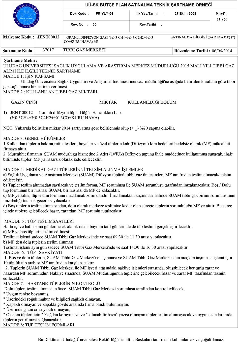 YILI TIBBİ GAZ ALIMI İLE İLGİLİ TEKNİK ŞARTNAME MADDE 1: İŞİN KAPSAMI Uludağ Üniversitesi Sağlık Uygulama ve Araştırma hastanesi merkez müdürlüğü'ne aşağıda belirtilen kurallara göre tıbbı gaz