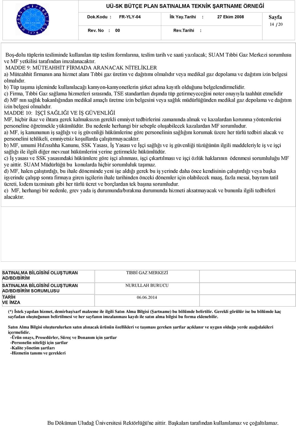 MADDE 9: MÜTEAHHİT FİRMADA ARANACAK NİTELİKLER a) Müteahhit firmanın ana hizmet alanı Tıbbi gaz üretim ve dağıtımı olmalıdır veya medikal gaz depolama ve dağıtım izin belgesi olmalıdır.