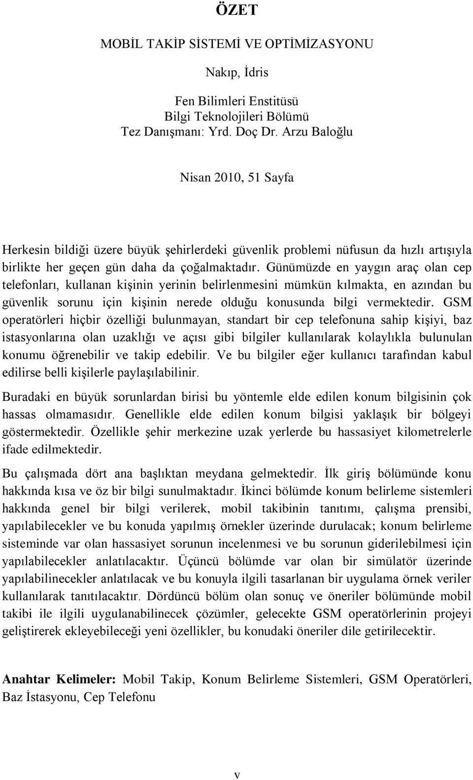 Günümüzde en yaygın araç olan cep telefonları, kullanan kiģinin yerinin belirlenmesini mümkün kılmakta, en azından bu güvenlik sorunu için kiģinin nerede olduğu konusunda bilgi vermektedir.