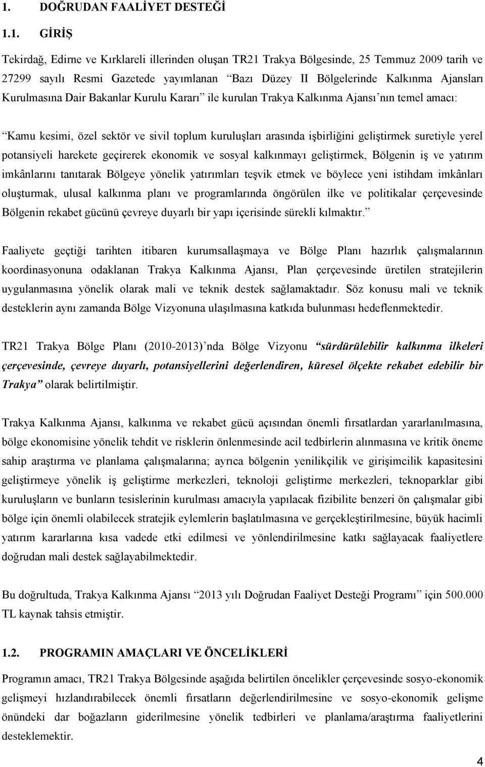 geliştirmek suretiyle yerel potansiyeli harekete geçirerek ekonomik ve sosyal kalkınmayı geliştirmek, Bölgenin iş ve yatırım imkânlarını tanıtarak Bölgeye yönelik yatırımları teşvik etmek ve böylece