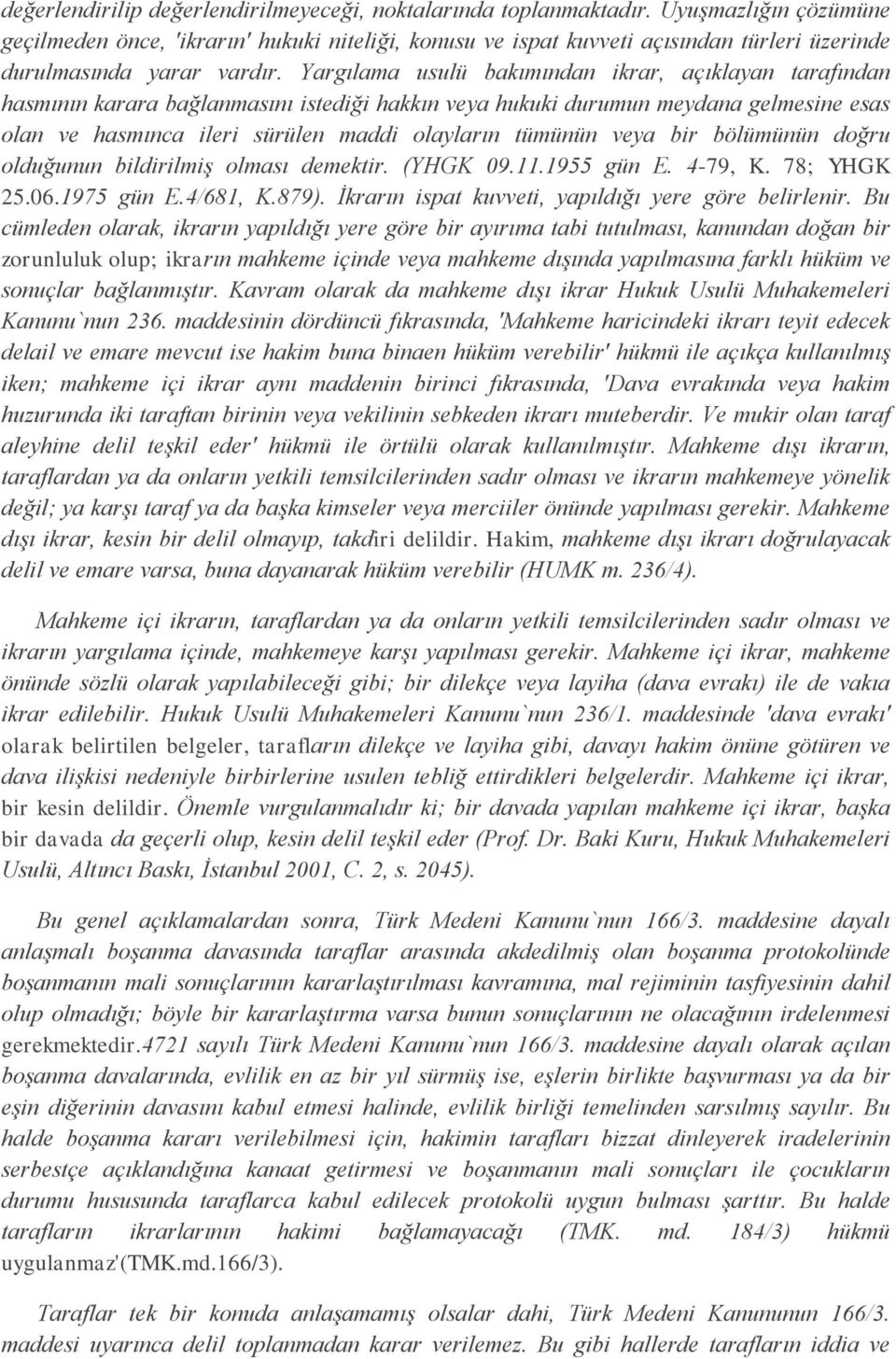 Yargılama usulü bakımından ikrar, açıklayan tarafından hasmının karara bağlanmasını istediği hakkın veya hukuki durumun meydana gelmesine esas olan ve hasmınca ileri sürülen maddi olayların tümünün