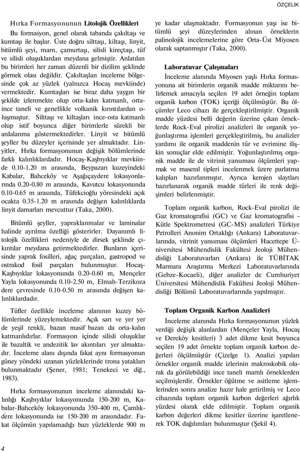 Anlatılan bu birimleri her zaman düzenli bir dizilim şeklinde görmek olası değildir. Çakıltaşlan inceleme bölgesinde çok az yüzlek (yalnızca Hocaş mevkiinde) vermektedir.