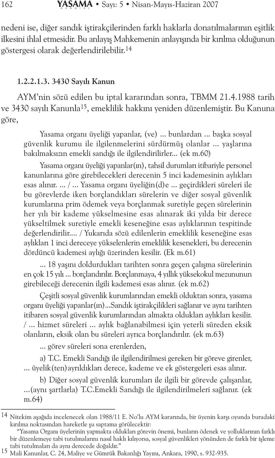 Bu Kanuna göre, Yasama organý üyeliði yapanlar, (ve)... bunlardan... baþka sosyal güvenlik kurumu ile ilgilenmelerini sürdürmüþ olanlar... yaþlarýna bakýlmaksýzýn emekli sandýðý ile ilgilendirilirler.