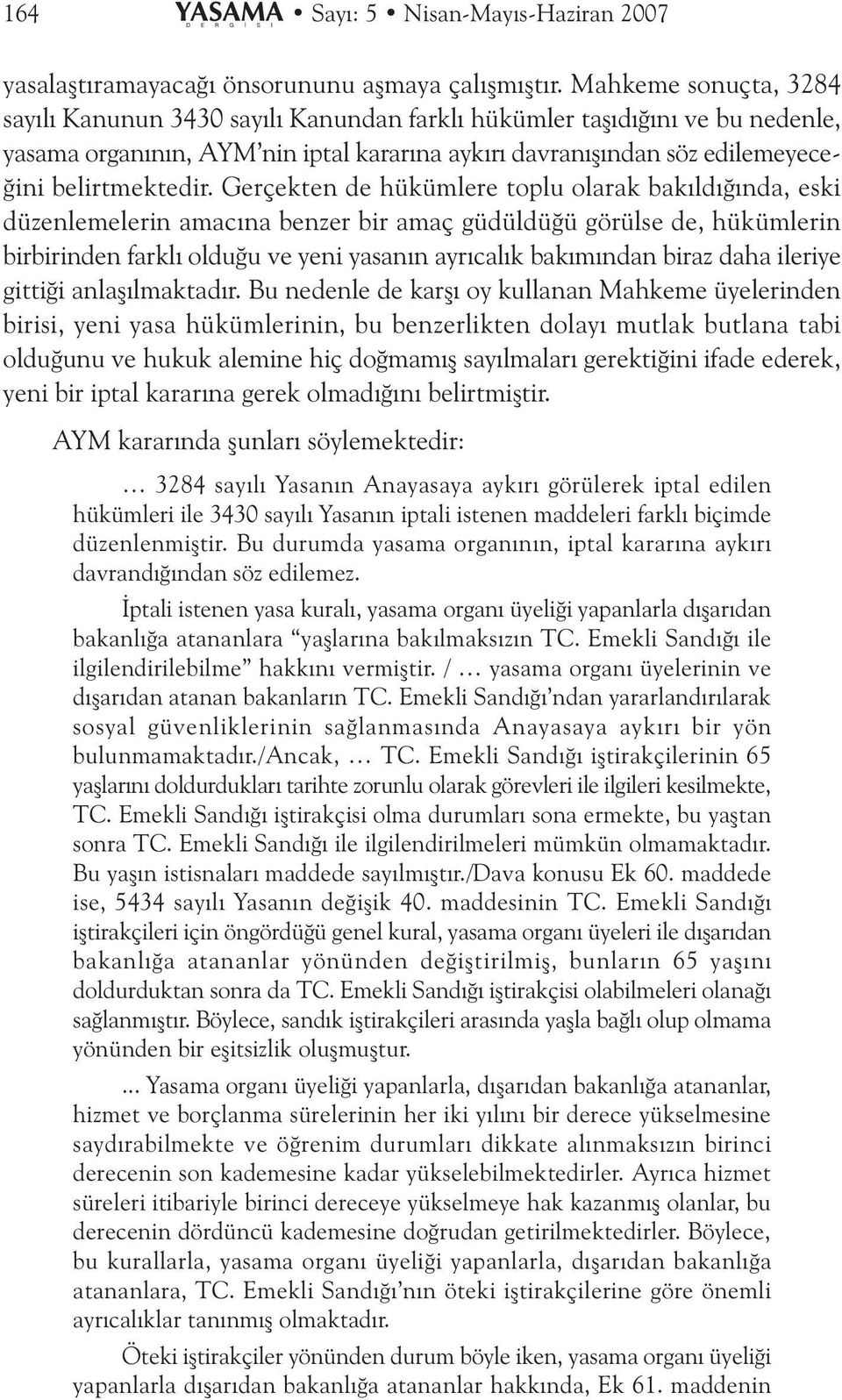 Gerçekten de hükümlere toplu olarak bakýldýðýnda, eski düzenlemelerin amacýna benzer bir amaç güdüldüðü görülse de, hükümlerin birbirinden farklý olduðu ve yeni yasanýn ayrýcalýk bakýmýndan biraz