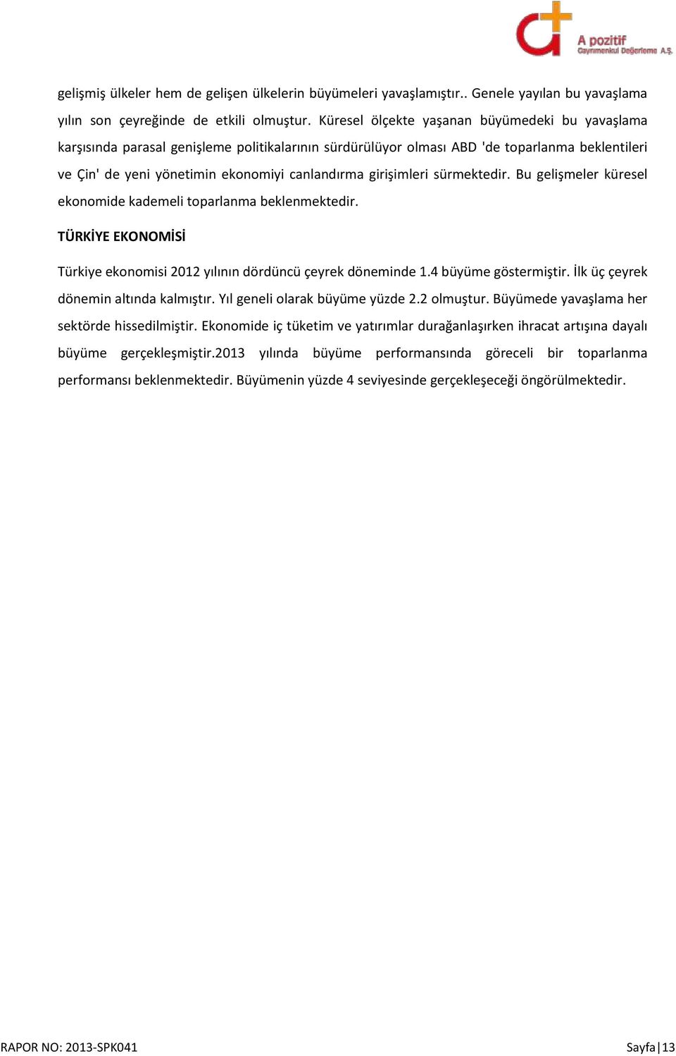 girişimleri sürmektedir. Bu gelişmeler küresel ekonomide kademeli toparlanma beklenmektedir. TÜRKİYE EKONOMİSİ Türkiye ekonomisi 2012 yılının dördüncü çeyrek döneminde 1.4 büyüme göstermiştir.