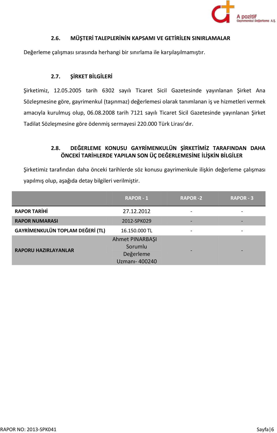 2008 tarih 7121 sayılı Ticaret Sicil Gazetesinde yayınlanan Şirket Tadilat Sözleşmesine göre ödenmiş sermayesi 220.000 Türk Lirası dır. 2.8. DEĞERLEME KONUSU GAYRİMENKULÜN ŞİRKETİMİZ TARAFINDAN DAHA