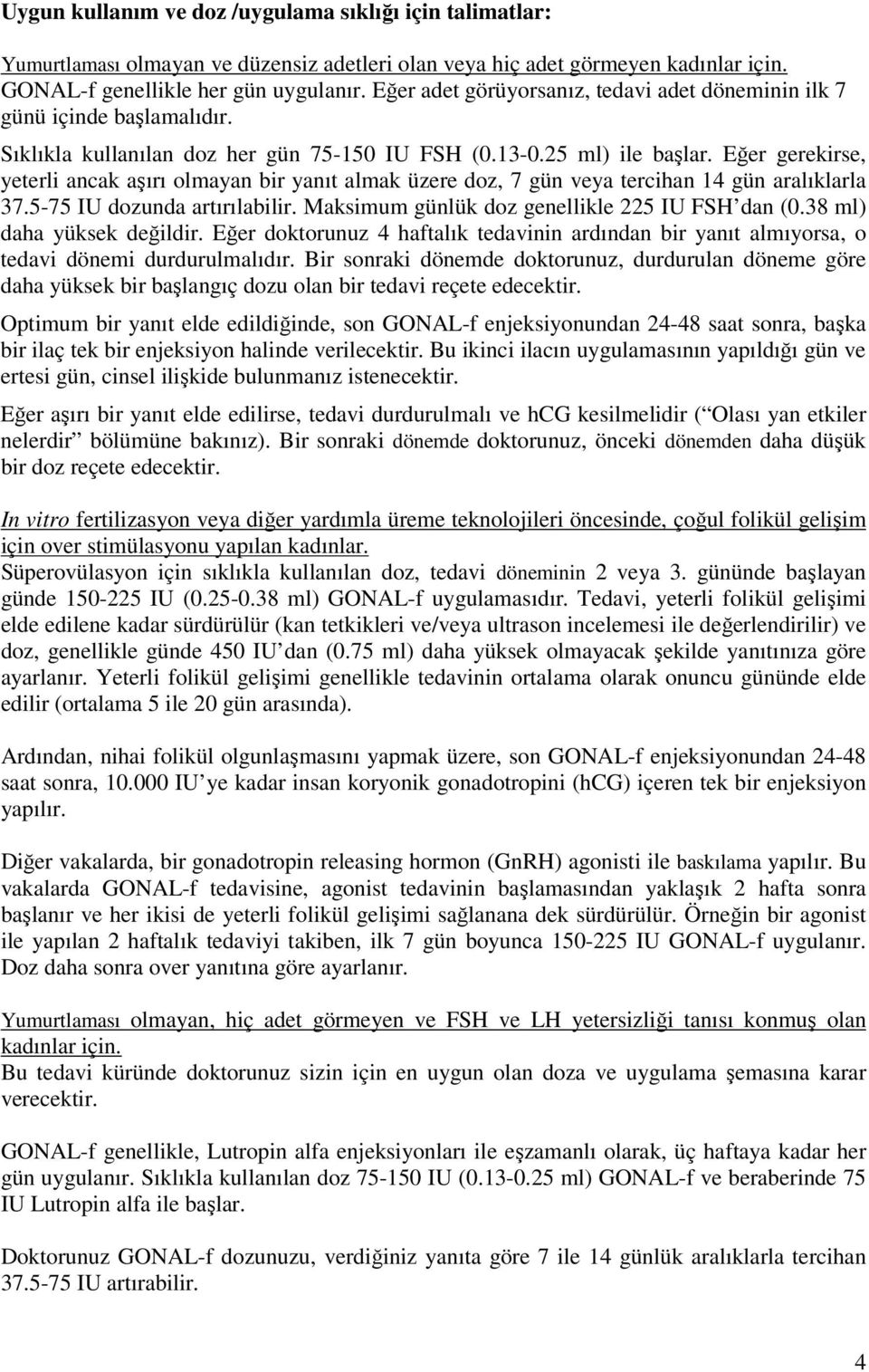 Eğer gerekirse, yeterli ancak aşırı olmayan bir yanıt almak üzere doz, 7 gün veya tercihan 14 gün aralıklarla 37.5-75 IU dozunda artırılabilir. Maksimum günlük doz genellikle 225 IU FSH dan (0.