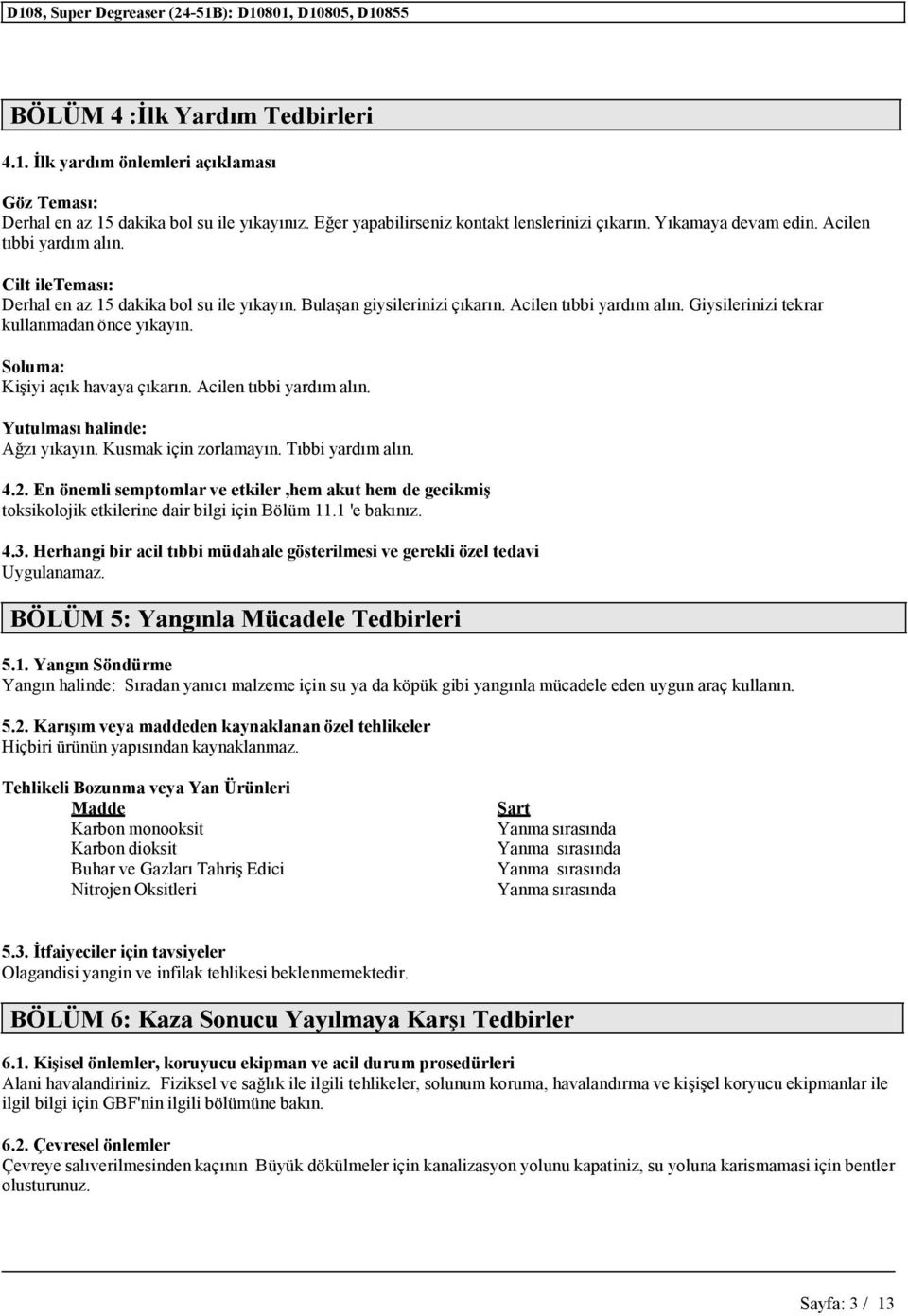 Soluma: Kişiyi açık havaya çıkarın. Acilen tıbbi yardım alın. Yutulması halinde: Ağzı yıkayın. Kusmak için zorlamayın. Tıbbi yardım alın. 4.2.