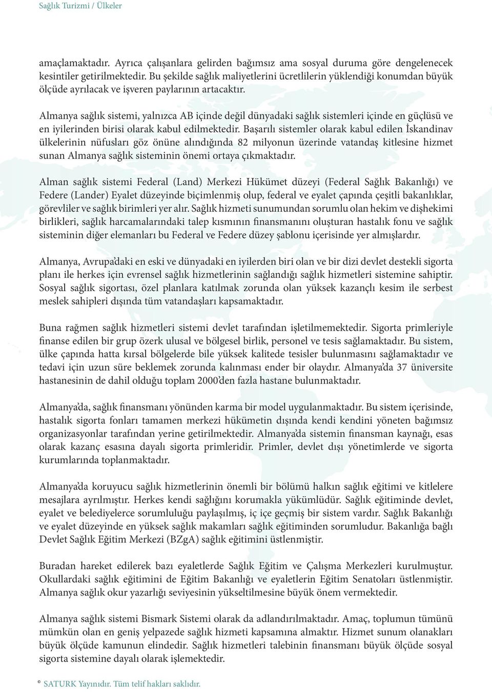 Almanya sağlık sistemi, yalnızca AB içinde değil dünyadaki sağlık sistemleri içinde en güçlüsü ve en iyilerinden birisi olarak kabul edilmektedir.