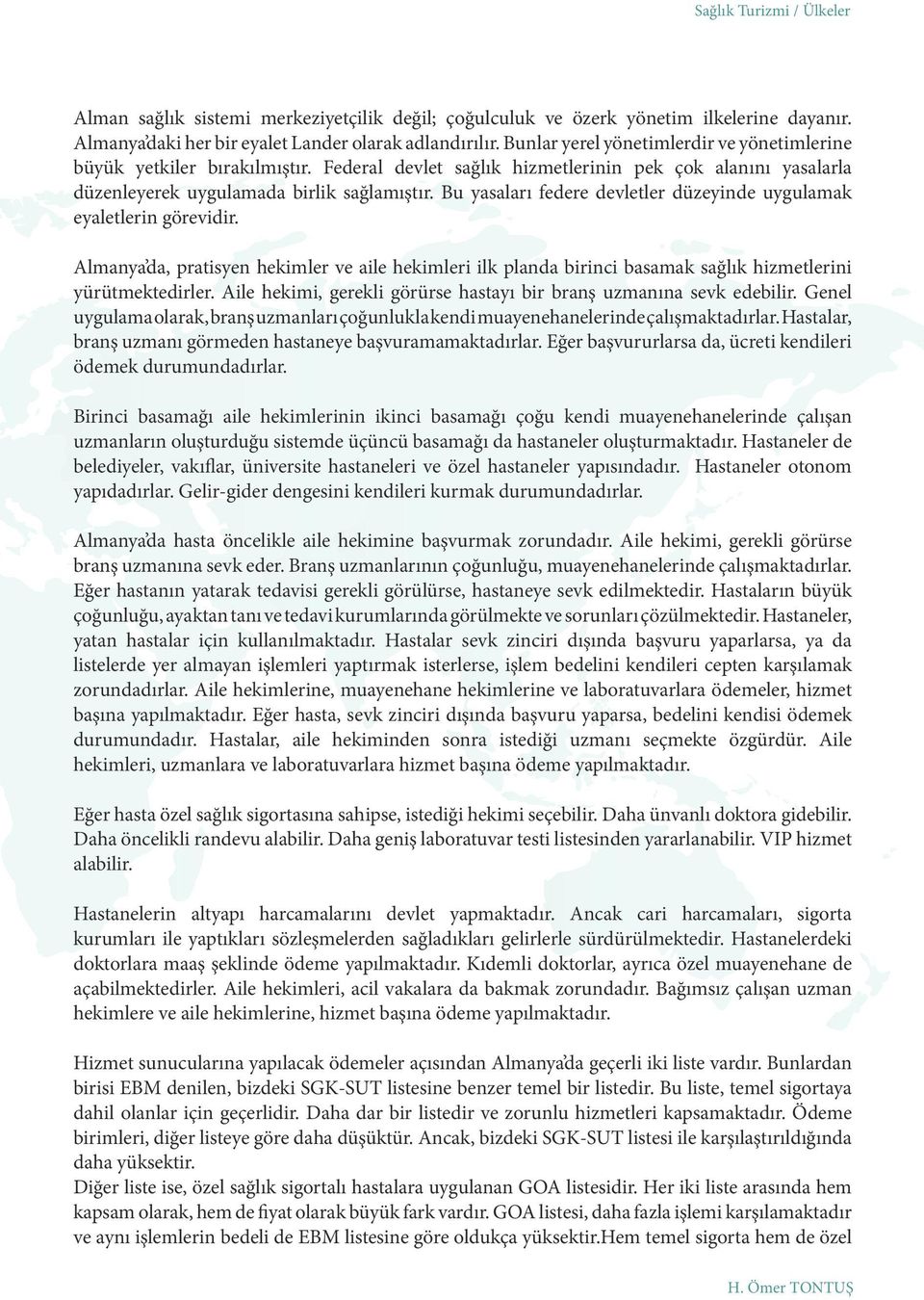 Bu yasaları federe devletler düzeyinde uygulamak eyaletlerin görevidir. Almanya da, pratisyen hekimler ve aile hekimleri ilk planda birinci basamak sağlık hizmetlerini yürütmektedirler.