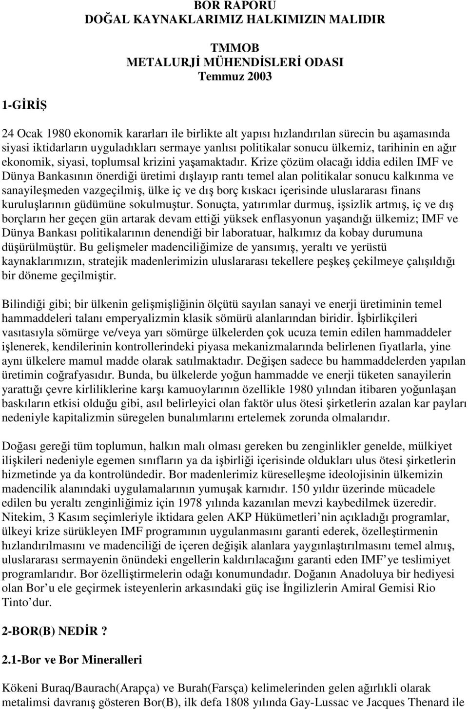 Krize çözüm olacağı iddia edilen IMF ve Dünya Bankasının önerdiği üretimi dışlayıp rantı temel alan politikalar sonucu kalkınma ve sanayileşmeden vazgeçilmiş, ülke iç ve dış borç kıskacı içerisinde