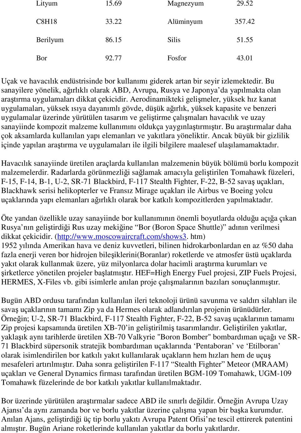 Aerodinamikteki gelişmeler, yüksek hız kanat uygulamaları, yüksek ısıya dayanımlı gövde, düşük ağırlık, yüksek kapasite ve benzeri uygulamalar üzerinde yürütülen tasarım ve geliştirme çalışmaları