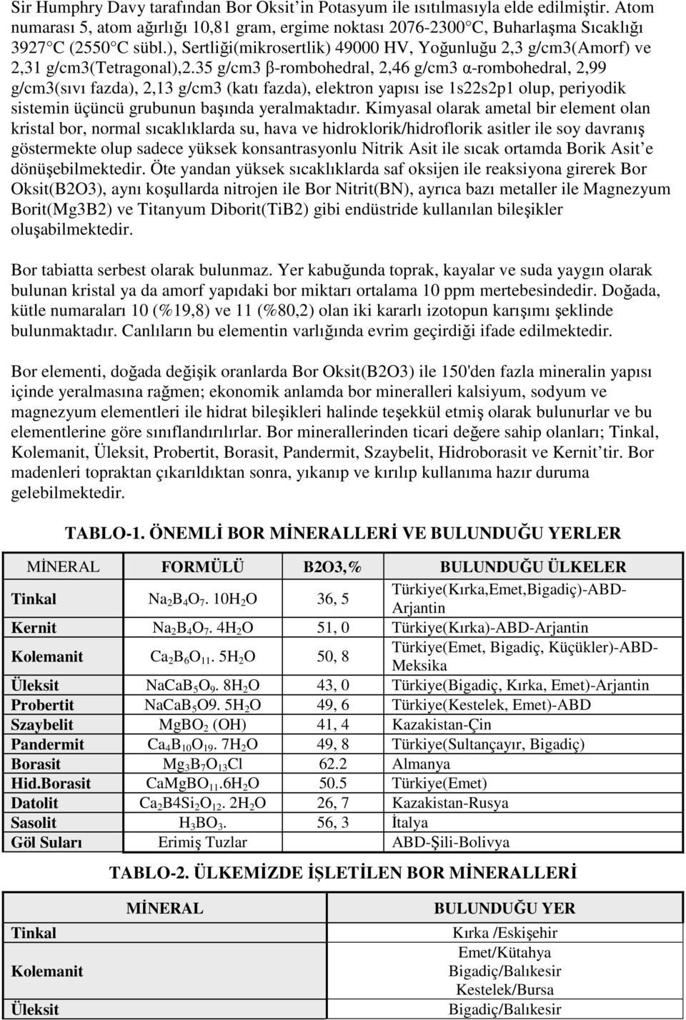 35 g/cm3 β-rombohedral, 2,46 g/cm3 α-rombohedral, 2,99 g/cm3(sıvı fazda), 2,13 g/cm3 (katı fazda), elektron yapısı ise 1s22s2p1 olup, periyodik sistemin üçüncü grubunun başında yeralmaktadır.