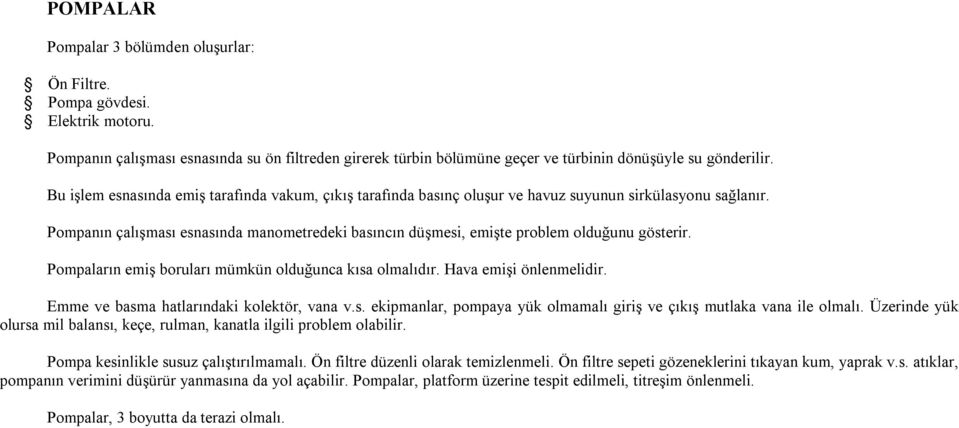 Pompanın çalışması esnasında manometredeki basıncın düşmesi, emişte problem olduğunu gösterir. Pompaların emiş boruları mümkün olduğunca kısa olmalıdır. Hava emişi önlenmelidir.